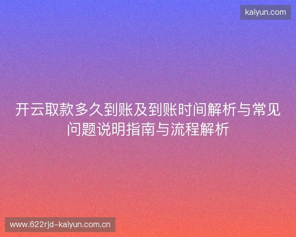 开云取款多久到账及到账时间解析与常见问题说明指南与流程解析 开云取款多久到账及到账时间解析与常见问题说明指南与流程解析