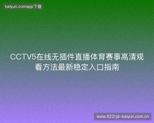 CCTV5在线无插件直播体育赛事高清观看方法最新稳定入口指南