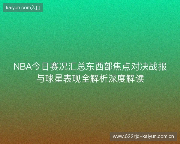 NBA今日赛况汇总东西部焦点对决战报与球星表现全解析深度解读