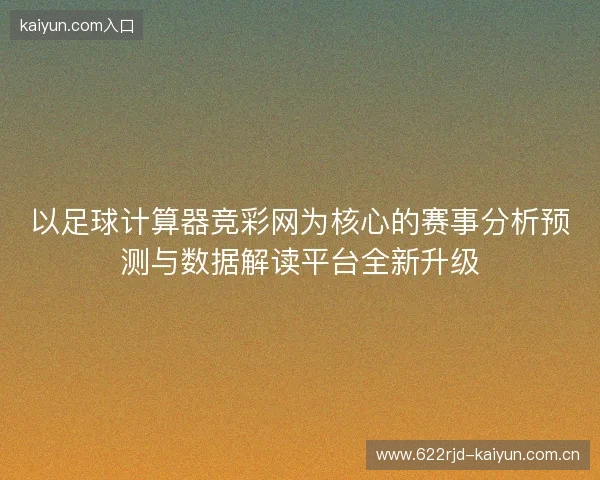 以足球计算器竞彩网为核心的赛事分析预测与数据解读平台全新升级