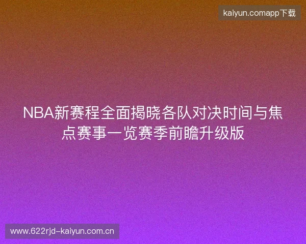 NBA新赛程全面揭晓各队对决时间与焦点赛事一览赛季前瞻升级版