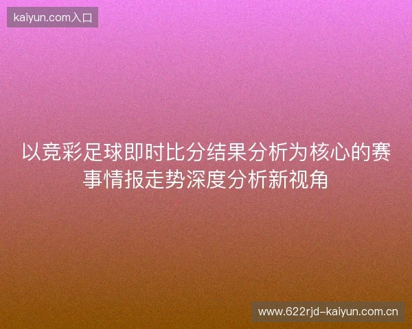 以竞彩足球即时比分结果分析为核心的赛事情报走势深度分析新视角