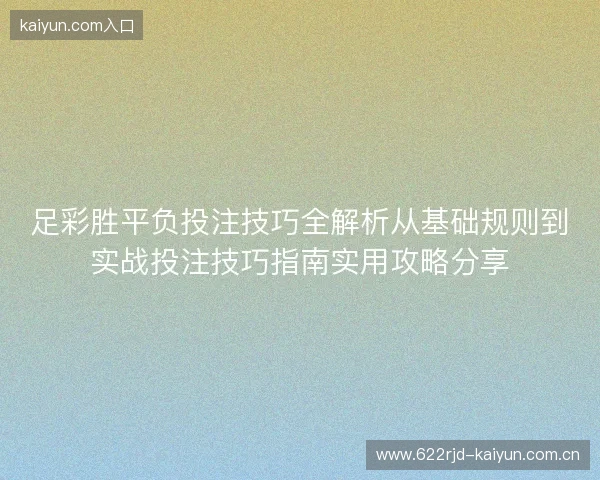 足彩胜平负投注技巧全解析从基础规则到实战投注技巧指南实用攻略分享