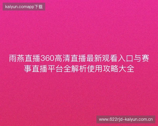 雨燕直播360高清直播最新观看入口与赛事直播平台全解析使用攻略大全