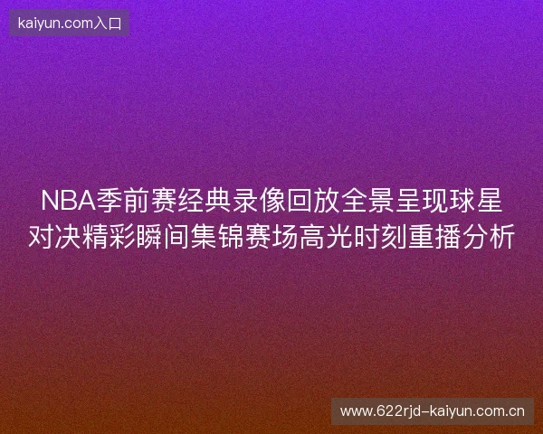 NBA季前赛经典录像回放全景呈现球星对决精彩瞬间集锦赛场高光时刻重播分析 NBA季前赛经典录像回放全景呈现球星对决精彩瞬间集锦赛场高光时刻重播分析