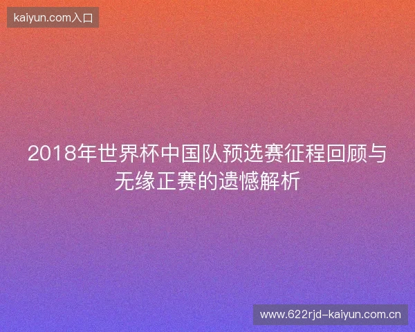 2018年世界杯中国队预选赛征程回顾与无缘正赛的遗憾解析