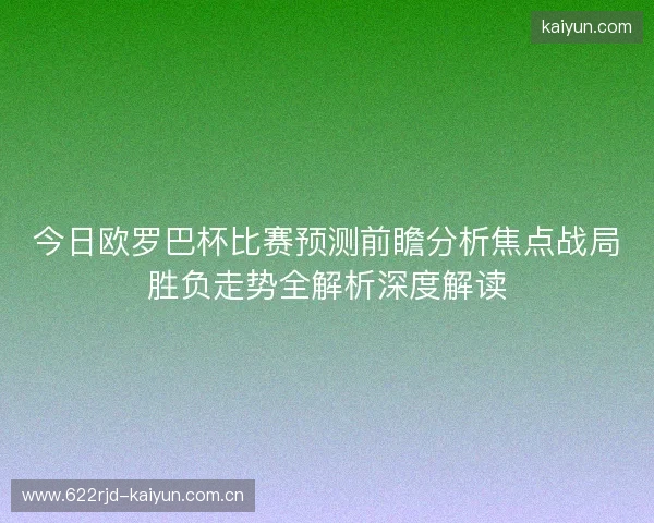 今日欧罗巴杯比赛预测前瞻分析焦点战局胜负走势全解析深度解读