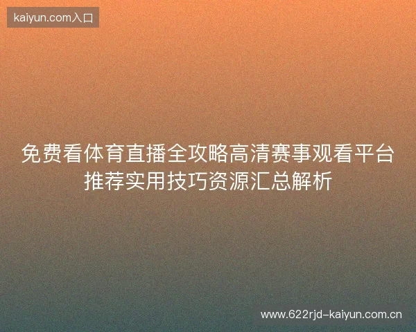 免费看体育直播全攻略高清赛事观看平台推荐实用技巧资源汇总解析 免费看体育直播全攻略高清赛事观看平台推荐实用技巧资源汇总解析