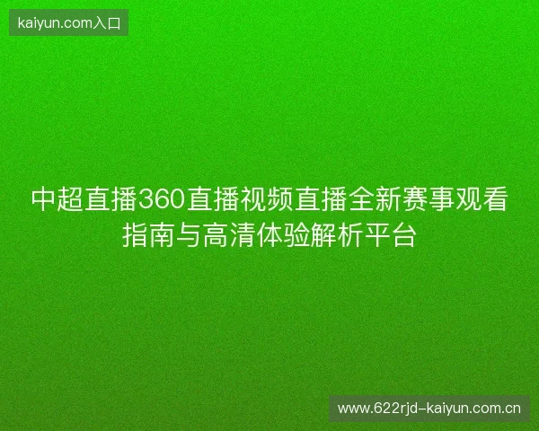 中超直播360直播视频直播全新赛事观看指南与高清体验解析平台 中超直播360直播视频直播全新赛事观看指南与高清体验解析平台