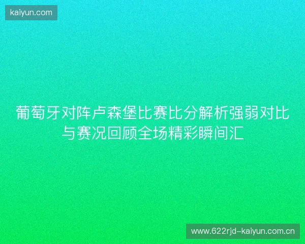 葡萄牙对阵卢森堡比赛比分解析强弱对比与赛况回顾全场精彩瞬间汇 葡萄牙对阵卢森堡比赛比分解析强弱对比与赛况回顾全场精彩瞬间汇