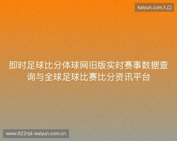 即时足球比分体球网旧版实时赛事数据查询与全球足球比赛比分资讯平台 即时足球比分体球网旧版实时赛事数据查询与全球足球比赛比分资讯平台