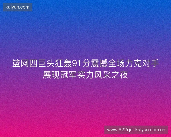 篮网四巨头狂轰91分震撼全场力克对手展现冠军实力风采之夜