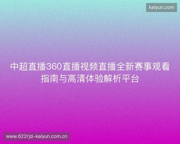 中超直播360直播视频直播全新赛事观看指南与高清体验解析平台 中超直播360直播视频直播全新赛事观看指南与高清体验解析平台