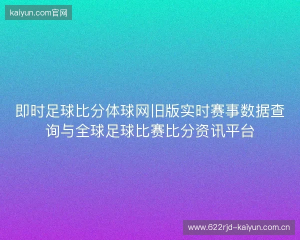 即时足球比分体球网旧版实时赛事数据查询与全球足球比赛比分资讯平台