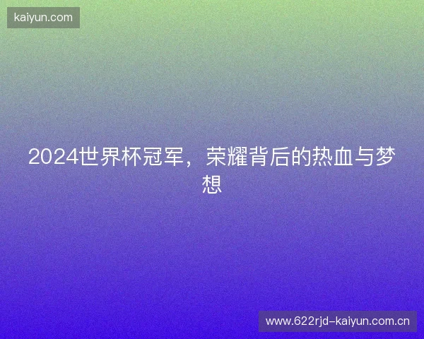 2024世界杯冠军，荣耀背后的热血与梦想