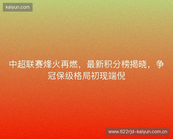 中超联赛烽火再燃，最新积分榜揭晓，争冠保级格局初现端倪