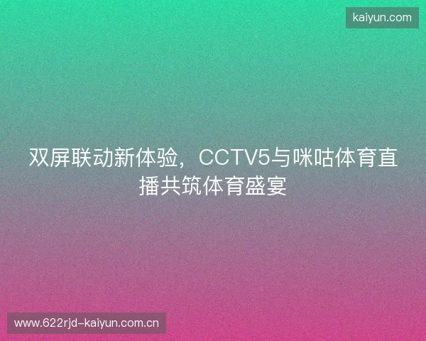 双屏联动新体验，CCTV5与咪咕体育直播共筑体育盛宴